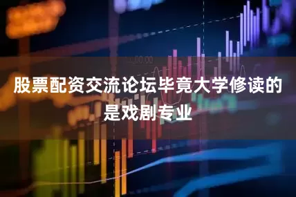 股票配资交流论坛毕竟大学修读的是戏剧专业