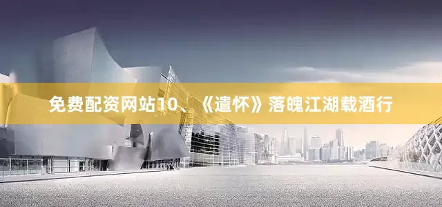 免费配资网站10、《遣怀》落魄江湖载酒行