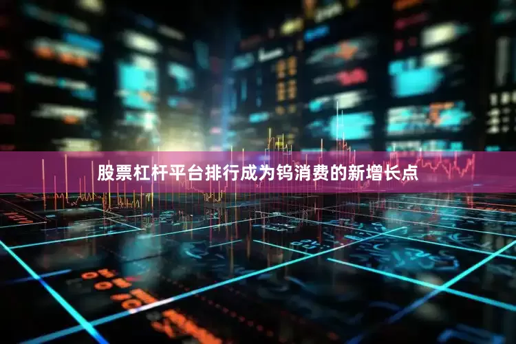 股票杠杆平台排行成为钨消费的新增长点