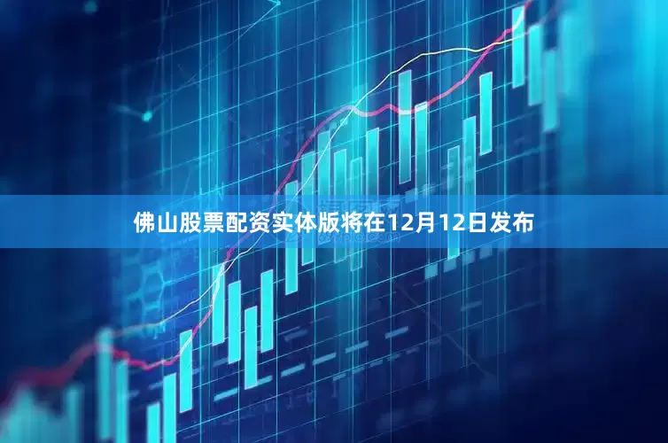 佛山股票配资实体版将在12月12日发布