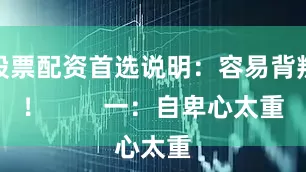 股票配资首选说明：容易背叛！        一：自卑心太重