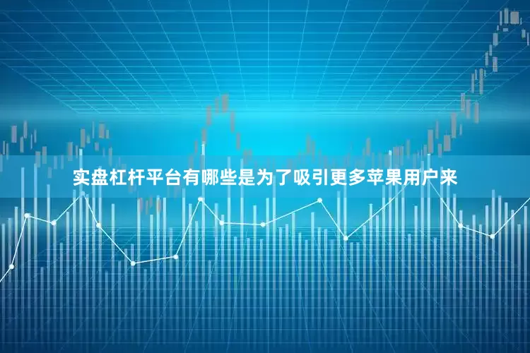实盘杠杆平台有哪些是为了吸引更多苹果用户来