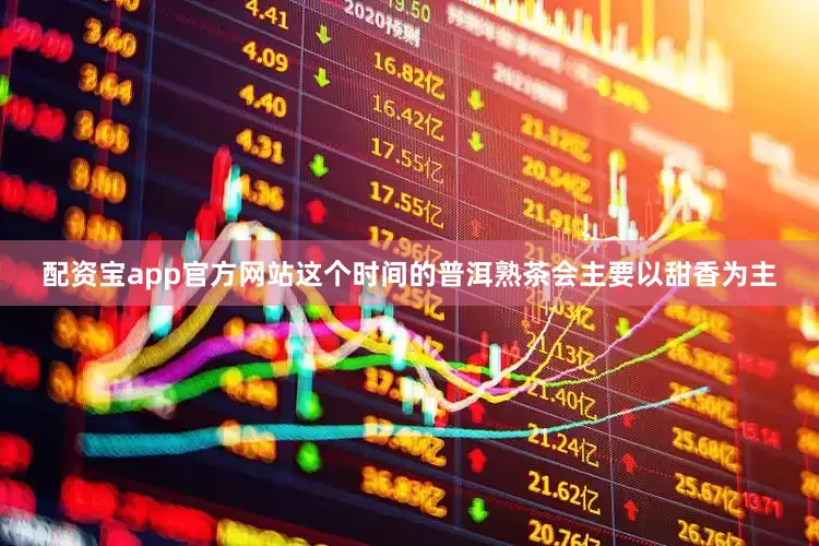 配资宝app官方网站这个时间的普洱熟茶会主要以甜香为主
