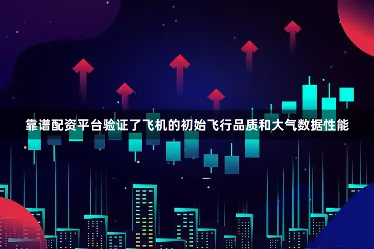靠谱配资平台验证了飞机的初始飞行品质和大气数据性能