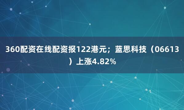 360配资在线配资报122港元；蓝思科技（06613）上涨4.82%