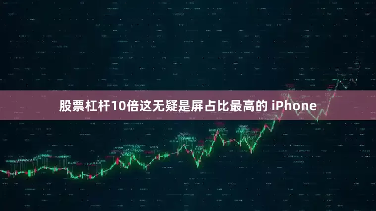 股票杠杆10倍这无疑是屏占比最高的 iPhone