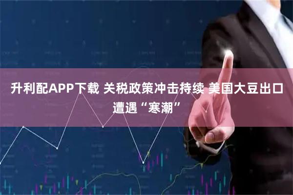 升利配APP下载 关税政策冲击持续 美国大豆出口遭遇“寒潮”