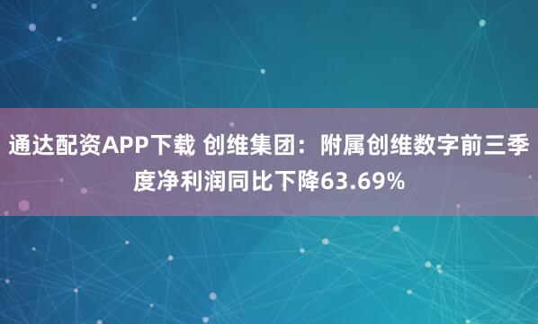 通达配资APP下载 创维集团：附属创维数字前三季度净利润同比下降63.69%