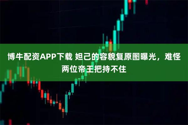博牛配资APP下载 妲己的容貌复原图曝光，难怪两位帝王把持不住