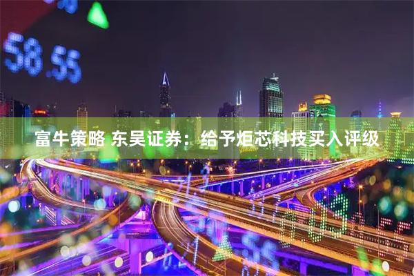 富牛策略 东吴证券：给予炬芯科技买入评级