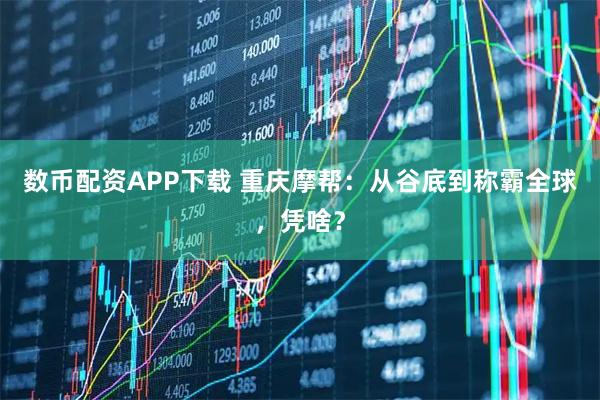 数币配资APP下载 重庆摩帮：从谷底到称霸全球，凭啥？