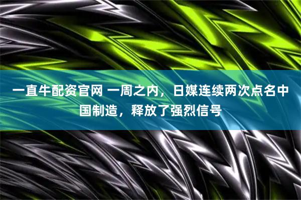 一直牛配资官网 一周之内，日媒连续两次点名中国制造，释放了强烈信号
